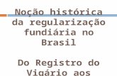Noção histórica da regularização fundiária no Brasil Do Registro do Vigário aos nossos dias...
