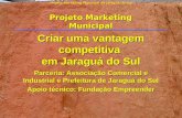 Projeto Marketing Municipal de Jaraguá do Sul Criar uma vantagem competitiva em Jaraguá do Sul Parceria: Associação Comercial e Industrial e Prefeitura.