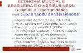 ECONOMIA MUNDIAL E BRASILEIRA E O AGRIBUSINESS: Desafios e Oportunidades Prof. JUDAS TADEU GRASSI MENDES - Engenheiro Agrônomo (UFPR, 1971) - Ph.D. (doutor)