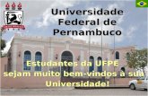 Universidade Federal de Pernambuco Estudantes da UFPE sejam muito bem-vindos à sua Universidade! Estudantes da UFPE sejam muito bem-vindos à sua Universidade!