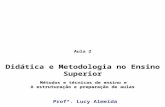 Aula 2 Didática e Metodologia no Ensino Superior Métodos e técnicas de ensino e A estruturação e preparação de aulas Profª. Lucy Almeida.
