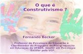 O que é Construtivismo ? Fernando Becker Professor de Psicologia da Educação e Coordenador do Programa de Pós-graduação em Educação da UFRGS, Doutor em.