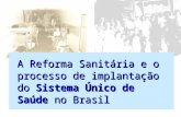 A Reforma Sanitária e o processo de implantação do Sistema Único de Saúde no Brasil.