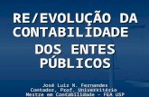 RE/EVOLUÇÃO DA CONTABILIDADE DOS ENTES PÚBLICOS José Luiz N. Fernandes Contador, Prof. Universitário Mestre em Contabilidade – FEA USP.