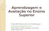 Aprendizagem e Avaliação no Ensino Superior Profa.Ms.Paloma Alinne A.Rodrigues palomaraap@gmail.com Site: