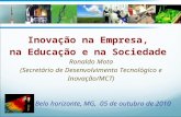 Inovação na Empresa, na Educação e na Sociedade Ronaldo Mota (Secretário de Desenvolvimento Tecnológico e Inovação/MCT) Belo horizonte, MG, 05 de outubro.