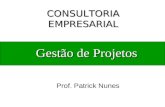 Gestão de Projetos Prof. Patrick Nunes CONSULTORIA EMPRESARIAL.