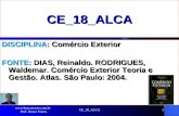 CE_18_ALCA1 CE_18_ALCA DISCIPLINA: Comércio Exterior FONTE: DIAS, Reinaldo. RODRIGUES, Waldemar. Comércio Exterior Teoria e Gestão. Atlas. São Paulo: 2004.