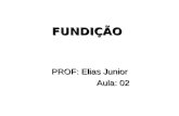 FUNDIÇÃO PROF: Elias Junior Aula: 02 Aula: 02. FUNDIÇÃO CONCEITO O processo de fundição é definido como o conjunto de atividades requeridas para dar forma.