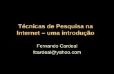 Técnicas de Pesquisa na Internet – uma introdução Fernando Cardeal fcardeal@yahoo.com.
