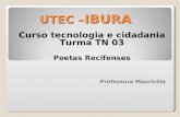 UTEC – IBURA Curso tecnologia e cidadania Turma TN 03 Poetas Recifenses Professora Mauricéia.