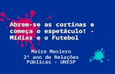 Abrem-se as cortinas e começa o espetáculo! - Mídias e o Futebol Maíra Masiero 2º ano de Relações Públicas - UNESP.