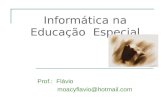 Informática na Educação Especial Prof.: Flávio moacyflavio@hotmail.com.