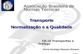 Associação Brasileira de Normas Técnicas Transporte Normalização e a Qualidade CB-16 Transportes e Tráfego CB-16 Transportes e Tráfego Gloria Santiago.