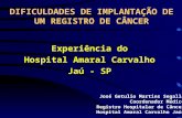 DIFICULDADES DE IMPLANTAÇÃO DE UM REGISTRO DE CÂNCER Experiência do Hospital Amaral Carvalho Jaú - SP José Getulio Martins Segalla Coordenador Médico Registro.