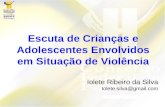 Escuta de Crianças e Adolescentes Envolvidos em Situação de Violência Iolete Ribeiro da Silva Iolete.silva@gmail.com.