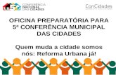 OFICINA PREPARATÓRIA PARA 5ª CONFERÊNCIA MUNICIPAL DAS CIDADES Quem muda a cidade somos nós: Reforma Urbana já!