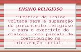 ENSINO RELIGIOSO '' Prática de Ensino voltada para a superação do preconceito religioso e para o exercício do diálogo, como parcela de contribuição na.