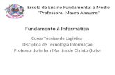 Fundamento à Informática Curso Técnico de Logística Disciplina de Tecnologia Informação Professor Julierlem Martins de Christo (Julio) Escola de Ensino.