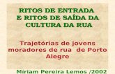 RITOS DE ENTRADA E RITOS DE SAÍDA DA CULTURA DA RUA Trajetórias de jovens moradores de rua de Porto Alegre Míriam Pereira Lemos /2002.