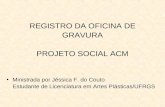 REGISTRO DA OFICINA DE GRAVURA PROJETO SOCIAL ACM Ministrada por Jéssica F. do Couto Estudante de Licenciatura em Artes Plásticas/UFRGS.
