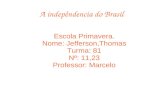 A indepêndencia do Brasil Escola Primavera. Nome: Jefferson,Thomas Turma: 81 Nº: 11,23 Professor: Marcelo.