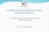 VALORES DA CONVIVÊNCIA NA VIDA PÚBLICA E PRIVADA A COMUNICAÇÃO NA ÉTICA DA VINCULAÇÃO 23 e 24 de junho.