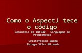 Como o AspectJ tece o código Cristóferson Bueno Thiago Silva Miranda Seminário de INF640 – Linguagem de Programação.