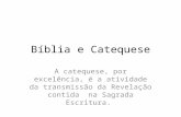 Bíblia e Catequese A catequese, por excelência, é a atividade da transmissão da Revelação contida na Sagrada Escritura.