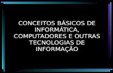 CONCEITOS BÁSICOS DE INFORMÁTICA, COMPUTADORES E OUTRAS TECNOLOGIAS DE INFORMAÇÃO.