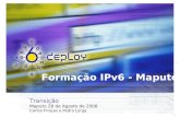 Formação IPv6 - Maputo Transição Maputo 28 de Agosto de 2008 Carlos Friaças e Pedro Lorga.