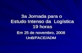 19 horas 3a Jornada para o Estudo Intenso da Logística 19 horas Em 25 de novembro, 2008 UnB/FACE/ADM.