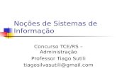 Noções de Sistemas de Informação Concurso TCE/RS – Administração Professor Tiago Sutili tiagosilvasutili@gmail.com.