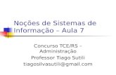Noções de Sistemas de Informação – Aula 7 Concurso TCE/RS – Administração Professor Tiago Sutili tiagosilvasutili@gmail.com.