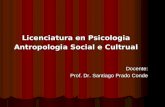 Licenciatura en Psicologia Antropologia Social e Cultrual Docente: Prof. Dr. Santiago Prado Conde.