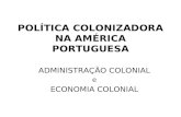 POLÍTICA COLONIZADORA NA AMÉRICA PORTUGUESA ADMINISTRAÇÃO COLONIAL e ECONOMIA COLONIAL.
