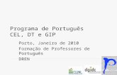 Programa de Português CEL, DT e GIP Porto, Janeiro de 2010 Formação de Professores de Português DREN.