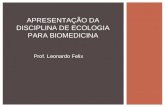 APRESENTAÇÃO DA DISCIPLINA DE ECOLOGIA PARA BIOMEDICINA Prof. Leonardo Felix.