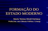 FORMAÇÃO DO ESTADO MODERNO Maria Teresa Miceli Kerbauy Profa.Dra. em Ciência Política / Unesp.