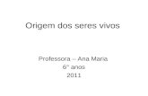 Origem dos seres vivos Professora – Ana Maria 6° anos 2011.