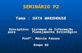 SEMINÁRIO P2 Tema : DATA WAREHOUSE Disciplina: Sistemas de Informação para Planejamento Estratégico Profª. Márcia Passos Grupo 02.