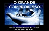 O GRANDE COMPROMISSO  Grupo Espírita Seara do Mestre 25 de abril de 2011.