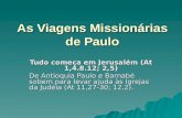 As Viagens Missionárias de Paulo Tudo começa em Jerusalém (At 1,4.8.12; 2,5) De Antioquia Paulo e Barnabé sobem para levar ajuda às Igrejas da Judéia (At.