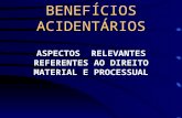 BENEFÍCIOS ACIDENTÁRIOS ASPECTOS RELEVANTES REFERENTES AO DIREITO MATERIAL E PROCESSUAL.