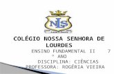 COLÉGIO NOSSA SENHORA DE LOURDES ENSINO FUNDAMENTAL II 7 º ANO DISCIPLINA: CIÊNCIAS PROFESSORA: ROGÉRIA VIEIRA.