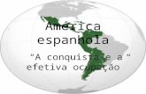 América espanhola A conquista e a efetiva ocupação.