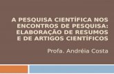 A PESQUISA CIENTÍFICA NOS ENCONTROS DE PESQUISA: ELABORAÇÃO DE RESUMOS E DE ARTIGOS CIENTÍFICOS Profa. Andréia Costa.