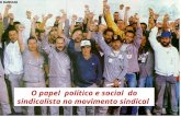 O papel político e social do sindicalista no movimento sindical.