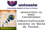 OBSERVATÓRIO DO MUNDO CONTEMPORÂNEO Industrialização recente no Oeste do Paraná.