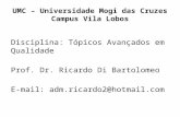 UMC – Universidade Mogi das Cruzes Campus Vila Lobos Disciplina: Tópicos Avançados em Qualidade Prof. Dr. Ricardo Di Bartolomeo E-mail: adm.ricardo2@hotmail.com.